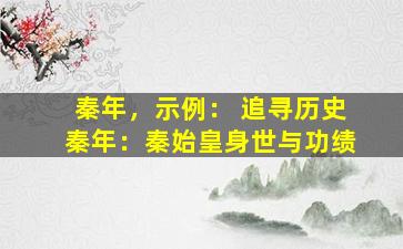 秦年，示例： 追寻历史秦年：秦始皇身世与功绩
